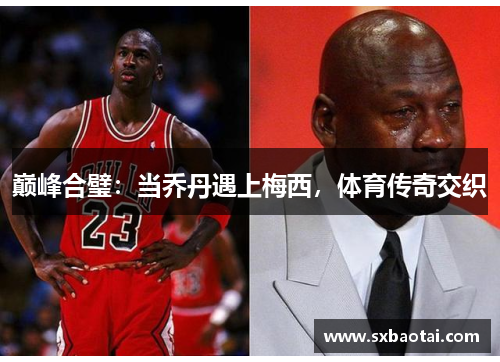 巅峰合璧：当乔丹遇上梅西，体育传奇交织